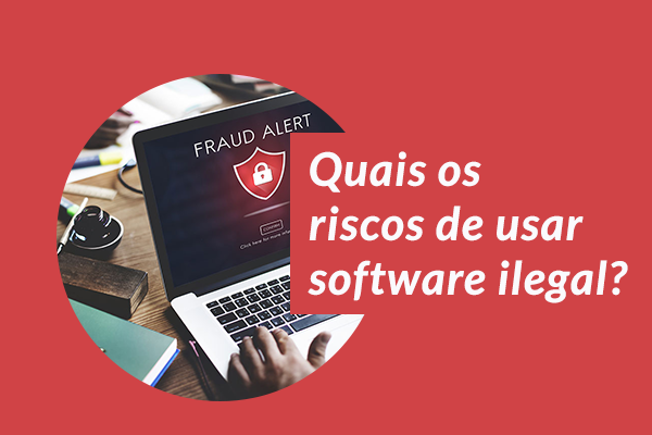 Quais os riscos de usar software ilegal na minha empresa?